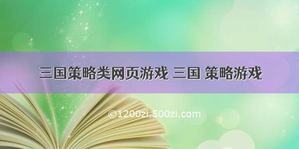 三国策略类网页游戏 三国 策略游戏