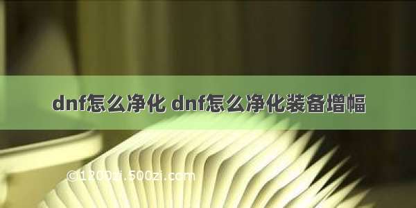 dnf怎么净化 dnf怎么净化装备增幅