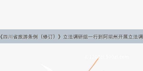 《四川省旅游条例（修订）》立法调研组一行到阿坝州开展立法调研