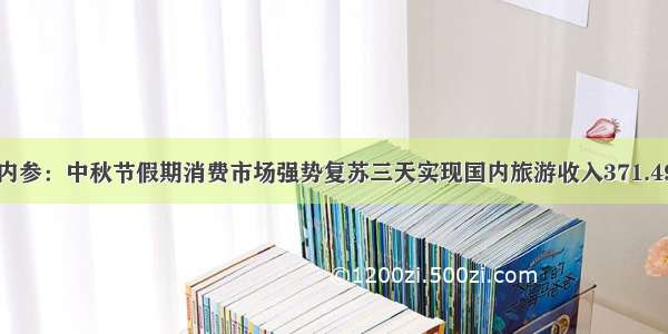 早盘内参：中秋节假期消费市场强势复苏三天实现国内旅游收入371.49亿元