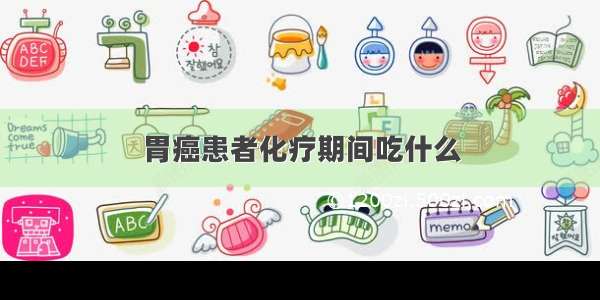 胃癌患者化疗期间吃什么