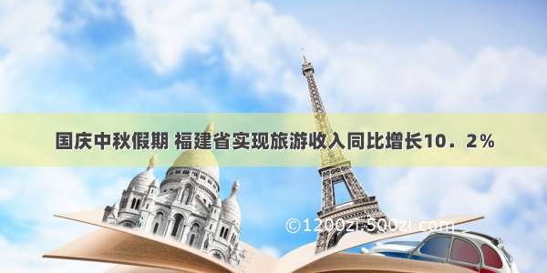 国庆中秋假期 福建省实现旅游收入同比增长10．2％