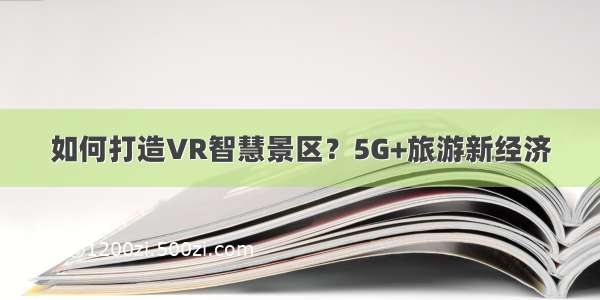 如何打造VR智慧景区？5G+旅游新经济