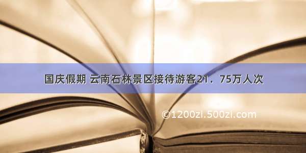 国庆假期 云南石林景区接待游客21．75万人次