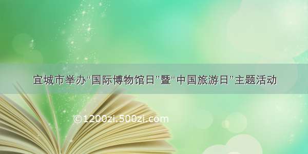 宜城市举办“国际博物馆日”暨“中国旅游日”主题活动