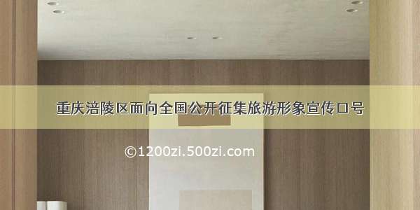 重庆涪陵区面向全国公开征集旅游形象宣传口号