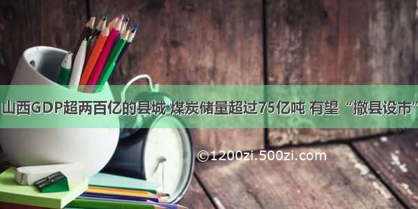 山西GDP超两百亿的县城 煤炭储量超过75亿吨 有望“撤县设市”