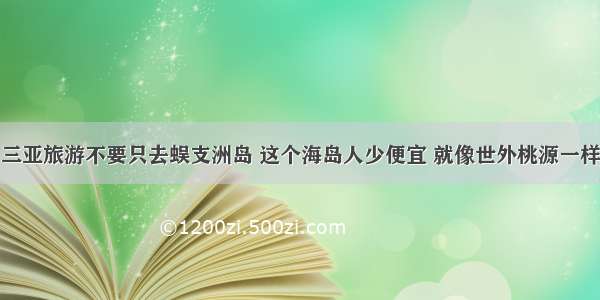 三亚旅游不要只去蜈支洲岛 这个海岛人少便宜 就像世外桃源一样