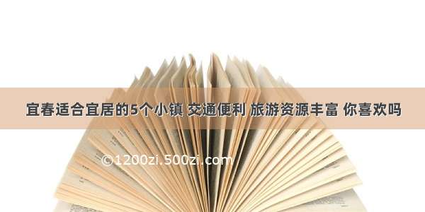 宜春适合宜居的5个小镇 交通便利 旅游资源丰富 你喜欢吗