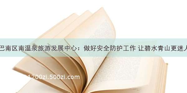 巴南区南温泉旅游发展中心：做好安全防护工作 让碧水青山更迷人