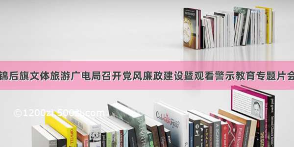 杭锦后旗文体旅游广电局召开党风廉政建设暨观看警示教育专题片会议