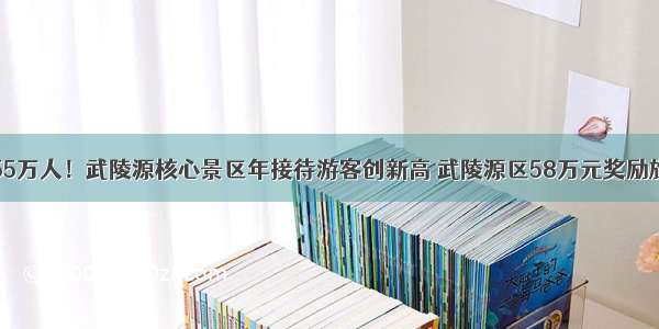 429.55万人！武陵源核心景区年接待游客创新高 武陵源区58万元奖励旅行商