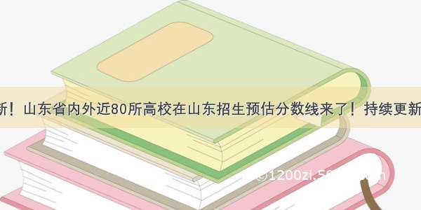 最新！山东省内外近80所高校在山东招生预估分数线来了！持续更新……