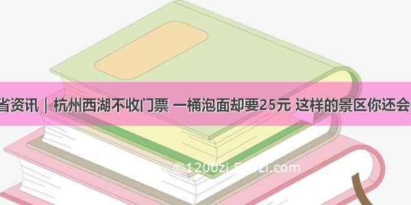 浙江省资讯｜杭州西湖不收门票 一桶泡面却要25元 这样的景区你还会去吗？