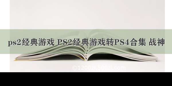 ps2经典游戏 PS2经典游戏转PS4合集 战神