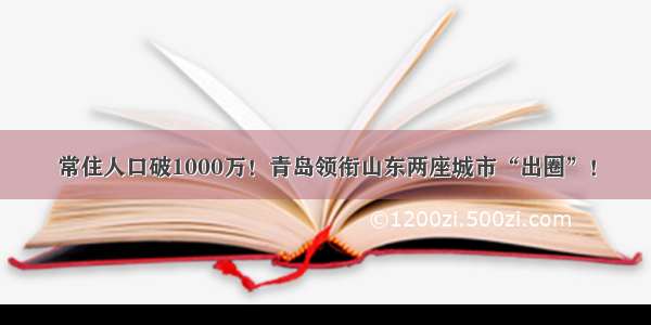 常住人口破1000万！青岛领衔山东两座城市“出圈”！