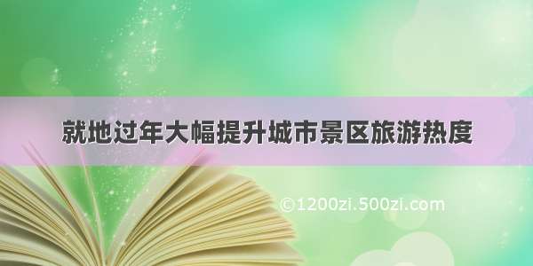 就地过年大幅提升城市景区旅游热度