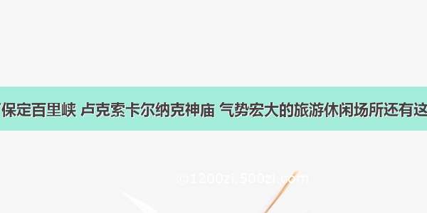 除了保定百里峡 卢克索卡尔纳克神庙 气势宏大的旅游休闲场所还有这些呢