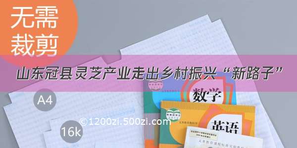 山东冠县灵芝产业走出乡村振兴“新路子”