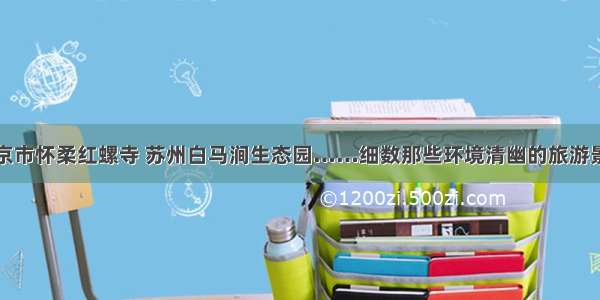 北京市怀柔红螺寺 苏州白马涧生态园……细数那些环境清幽的旅游景点