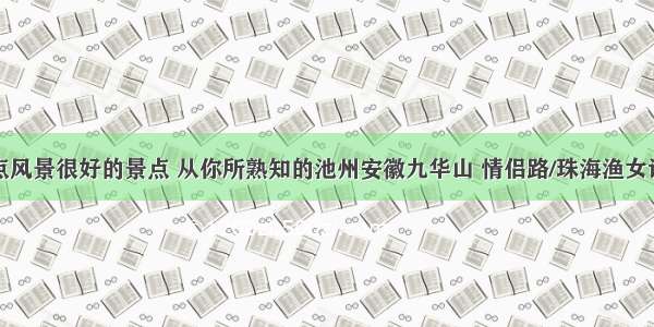 盘点风景很好的景点 从你所熟知的池州安徽九华山 情侣路/珠海渔女谈起