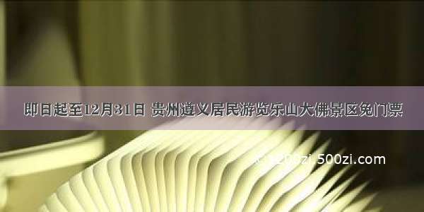 即日起至12月31日 贵州遵义居民游览乐山大佛景区免门票