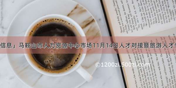 「招聘会信息」马鞍山市人力资源中心市场11月14日人才对接暨旅游人才专场招聘会