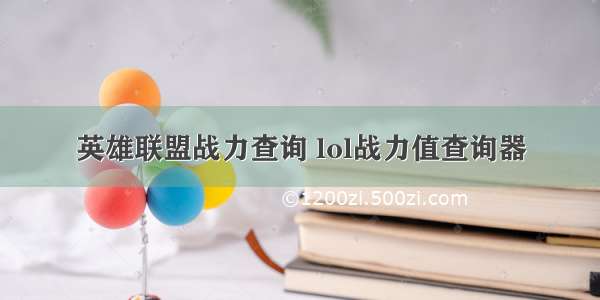 英雄联盟战力查询 lol战力值查询器