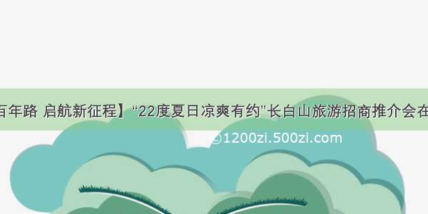 【奋斗百年路 启航新征程】“22度夏日凉爽有约”长白山旅游招商推介会在成都举行