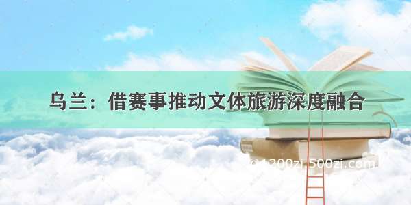 乌兰：借赛事推动文体旅游深度融合