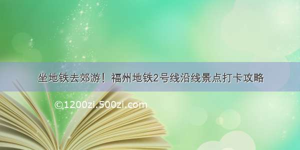 坐地铁去郊游！福州地铁2号线沿线景点打卡攻略