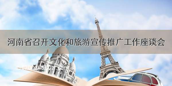 河南省召开文化和旅游宣传推广工作座谈会