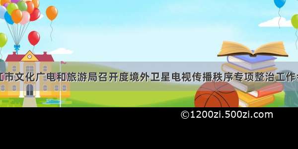 内江市文化广电和旅游局召开度境外卫星电视传播秩序专项整治工作会议