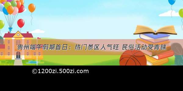 贵州端午假期首日：热门景区人气旺 民俗活动受青睐