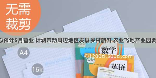 游客接待中心预计5月营业 计划带动周边地区发展乡村旅游 农业飞地产业园要吃“旅游饭”