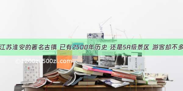 江苏淮安的著名古镇 已有2500年历史 还是5A级景区 游客却不多