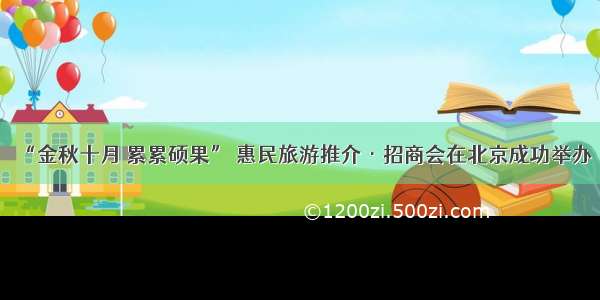 “金秋十月 累累硕果” 惠民旅游推介·招商会在北京成功举办