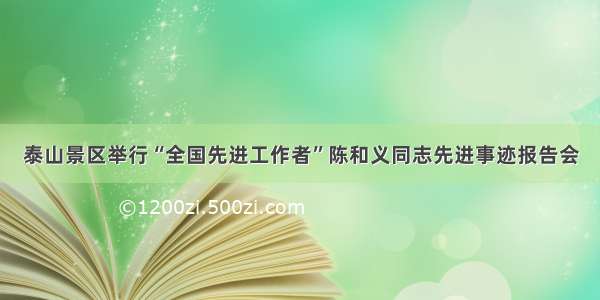 泰山景区举行“全国先进工作者”陈和义同志先进事迹报告会