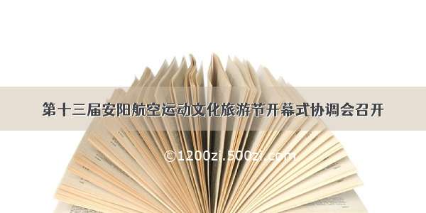 第十三届安阳航空运动文化旅游节开幕式协调会召开