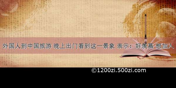 外国人到中国旅游 晚上出门看到这一景象 表示：好羡慕 想加入