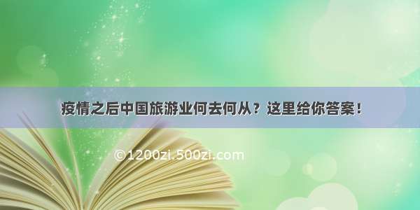 疫情之后中国旅游业何去何从？这里给你答案！