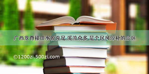 广西龙脊梯田水源充足 溪流众多 是个民风淳朴的景区