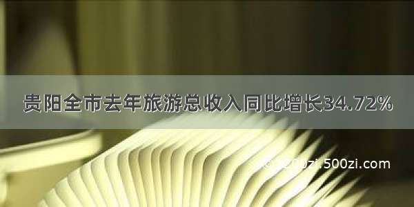 贵阳全市去年旅游总收入同比增长34.72%