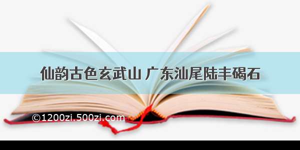 仙韵古色玄武山 广东汕尾陆丰碣石