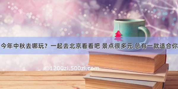 今年中秋去哪玩？一起去北京看看吧 景点很多元 总有一款适合你