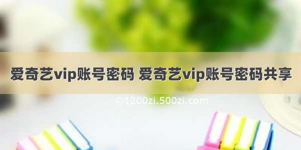 爱奇艺vip账号密码 爱奇艺vip账号密码共享