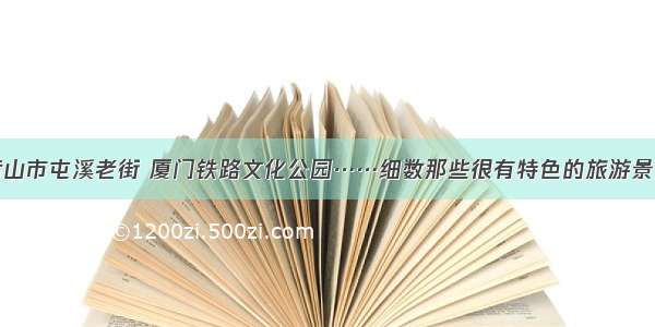 黄山市屯溪老街 厦门铁路文化公园……细数那些很有特色的旅游景点