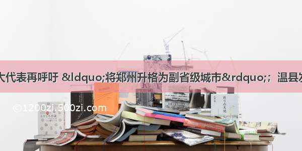 大河早点看丨省人大代表再呼吁 &ldquo;将郑州升格为副省级城市&rdquo;；温县发布疫情通告；信阳