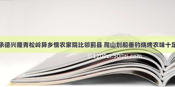 承德兴隆青松岭异乡情农家院比邻蓟县 爬山划船垂钓烧烤农味十足