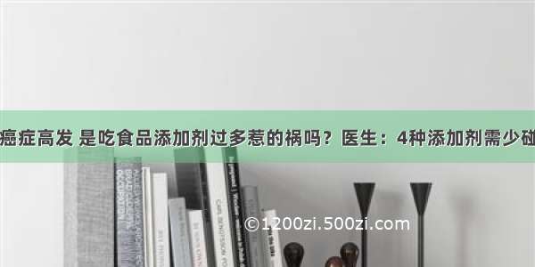 癌症高发 是吃食品添加剂过多惹的祸吗？医生：4种添加剂需少碰